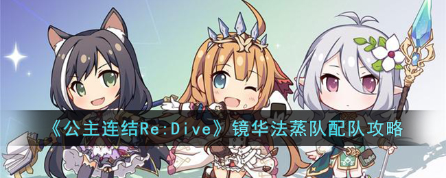 公主连结Re:Dive镜华法蒸队如何配队