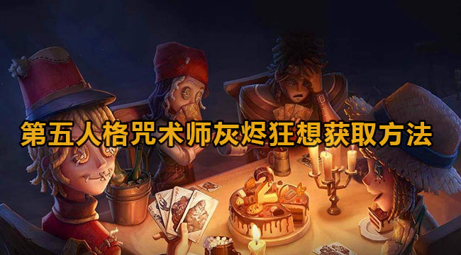 第五人格咒术师灰烬狂想如何-第五人格咒术师灰烬狂想获取方式