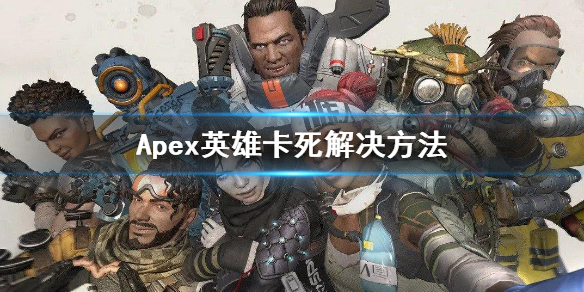 Apex英雄卡死解决方案-Apex英雄卡死该怎么办