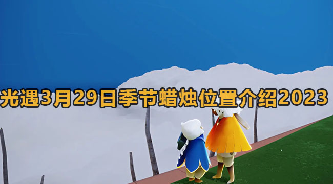 光遇3月29日季节蜡烛在哪儿2023-光遇3月29日季节蜡烛位置介绍2023