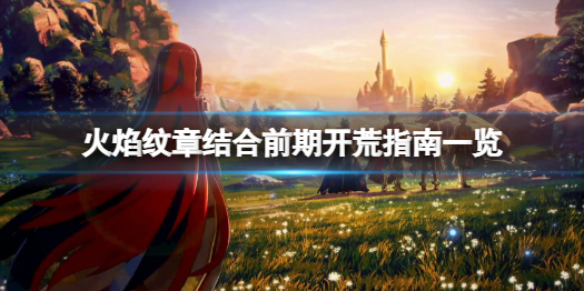 火焰纹章融合早期如何开荒比较合适-早期开荒手册一览