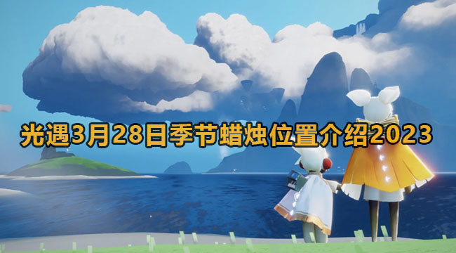 光遇3月28日季节蜡烛在哪儿2023-光遇3月28日季节蜡烛位置介绍2023