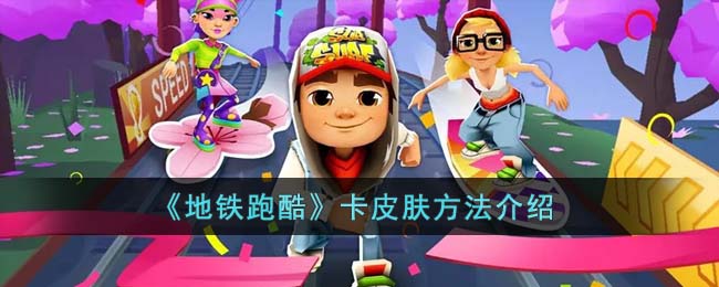地铁跑酷怎么卡皮肤-卡皮肤方法详细介绍