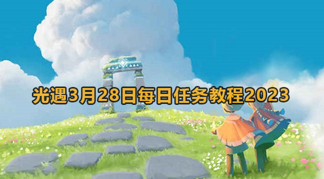 2023光遇328每日任务如何做-光遇3月28每日任务实例教程2023