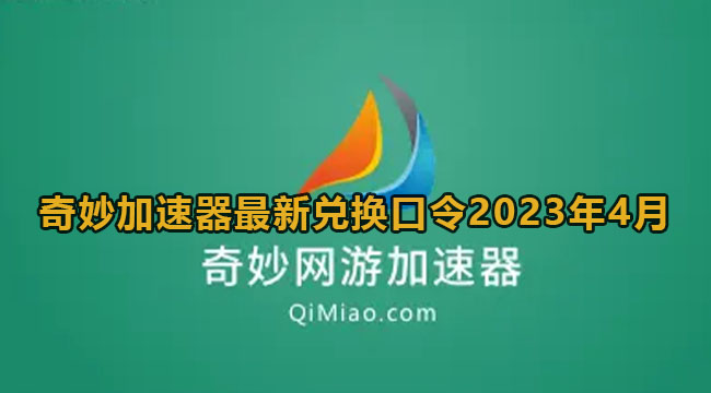 奇妙加速器全新兑换码4月-奇妙加速器全新兑换口令2023年4月