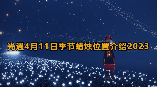 光遇4月11日季节蜡烛在哪儿2023-光遇4月11日季节蜡烛位置介绍2023