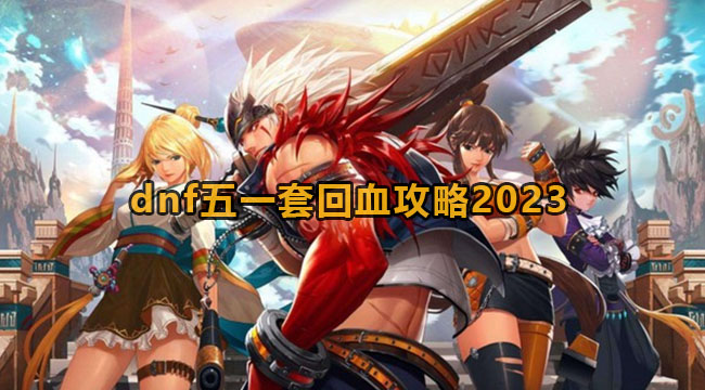 dnf2023五一套如何回血-dnf五一套回血攻略大全