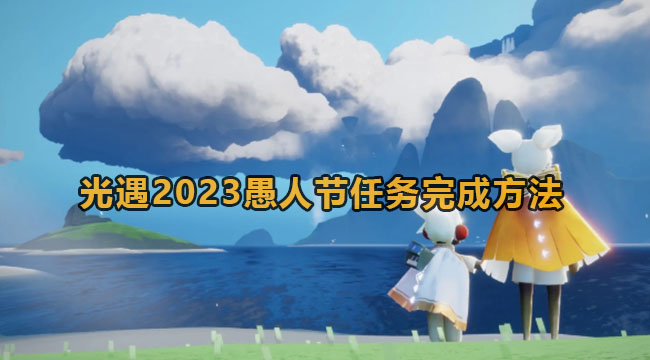 光遇2023愚人节任务完成方法-光遇2023愚人节任务完成方法