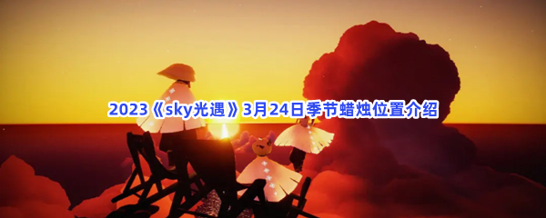 2023sky光遇3月24日季节蜡烛位置在哪里呢-光遇2023年3月24日季节蜡烛位置介绍