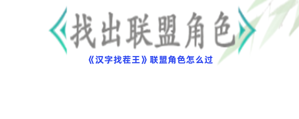 汉字找茬王联盟角色如何过-抖音小游戏汉字找茬王联盟角色过关流程是哪些