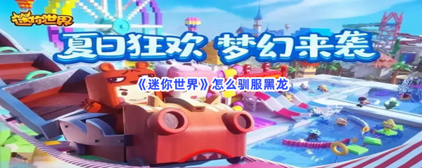 迷你世界如何驯服黑龙-迷你世界驯服黑龙的方法是哪些