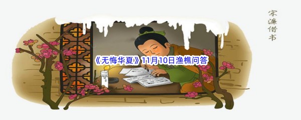 无悔华夏11月10日渔樵问答答案是哪些呢-无悔华夏11月10日渔樵问答答案分享