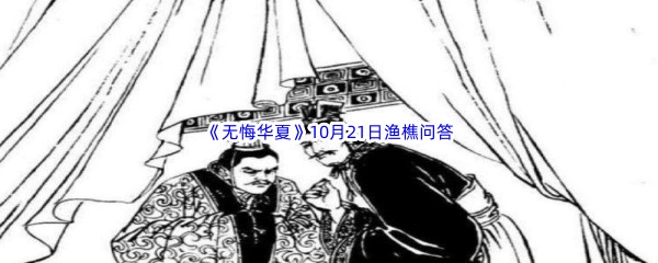 无悔华夏10月21日渔樵问答答案是哪些呢-无悔华夏10月21日渔樵问答答案分享