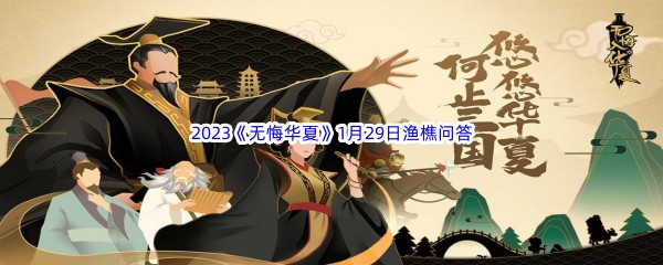 无悔华夏1月29日渔樵问答答案是哪些呢-无悔华夏1月29日渔樵问答答案分享