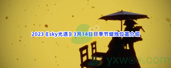 2023sky光遇3月14日季节蜡烛位置在哪里呢-光遇2023年3月14日季节蜡烛位置介绍