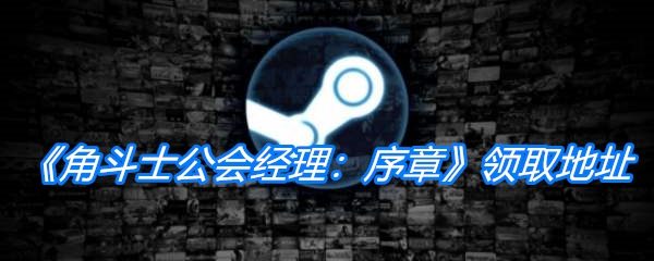 角斗士公会经理序章游戏领取地址_免费领取角斗士公会经理序章时间|地址