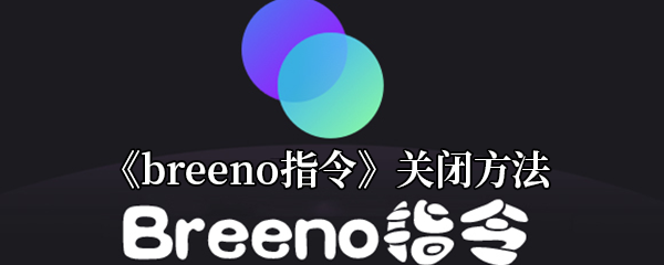 breeno指令如何关闭-breeno指令关闭方法