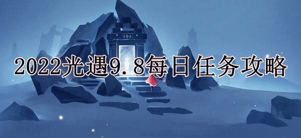 光遇9.8每日任务如何做-2022光遇9.8每日任务攻略