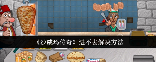 沙威玛传奇进不去如何解决-沙威玛传奇进不去处理攻略