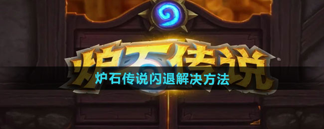 炉石传说闪退如何解决-炉石传说闪退处理方法汇总