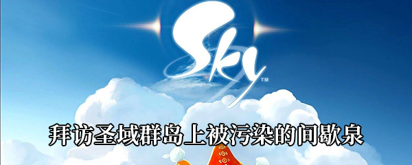 Sky光遇被污染的间歇泉在哪-拜访圣域群岛上被污染的间歇泉任务攻略