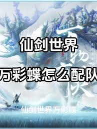仙剑世界万彩蝶阵容搭配全攻略：高胜率队伍配置与实战操作思路