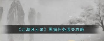 江湖风云录黑猫任务全流程详解：隐藏剧情解锁与实战技巧解析